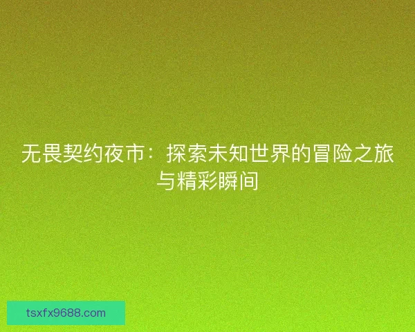 无畏契约夜市：探索未知世界的冒险之旅与精彩瞬间