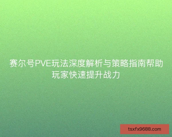 赛尔号PVE玩法深度解析与策略指南帮助玩家快速提升战力