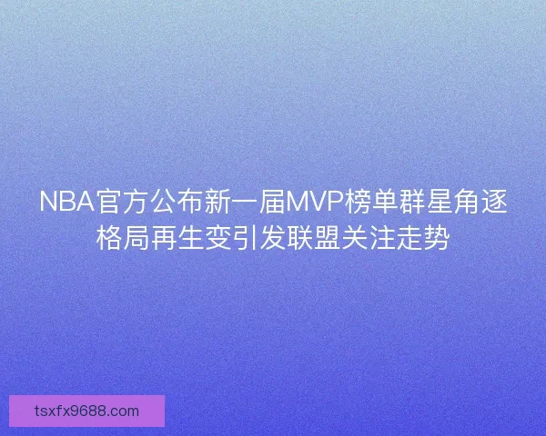 NBA官方公布新一届MVP榜单群星角逐格局再生变引发联盟关注走势