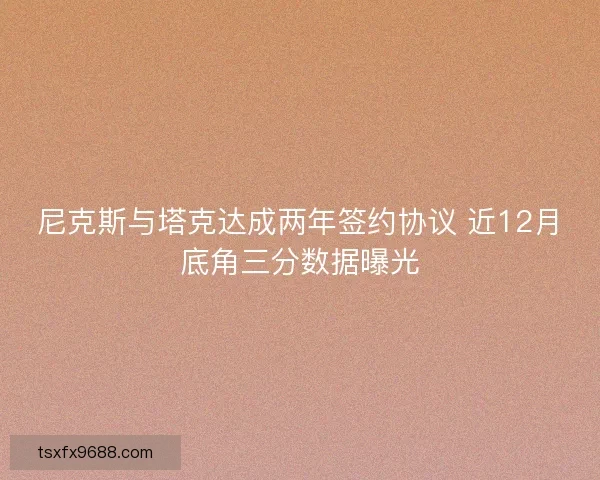 尼克斯与塔克达成两年签约协议 近12月底角三分数据曝光