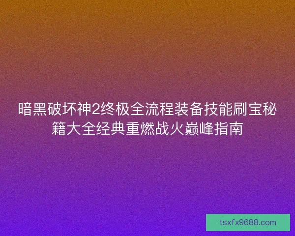 暗黑破坏神2终极全流程装备技能刷宝秘籍大全经典重燃战火巅峰指南