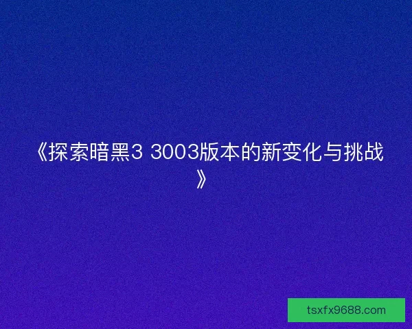 《探索暗黑3 3003版本的新变化与挑战》