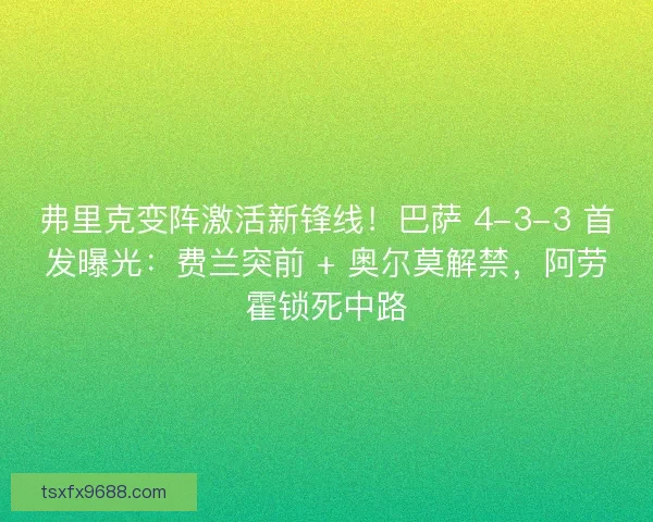 弗里克变阵激活新锋线！巴萨 4-3-3 首发曝光：费兰突前 + 奥尔莫解禁，阿劳霍锁死中路